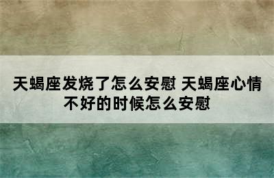 天蝎座发烧了怎么安慰 天蝎座心情不好的时候怎么安慰